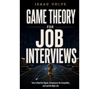 GAME THEORY FOR JOB INTERVIEWS. How to Read the Signals, Outmaneuver the Competition, and Land the Right Job.