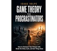 GAME THEORY FOR PROCRASTINATORS. How to Outsmart Your Present Self, Break the Delay Cycle, and Get Things Done (GAME THEORY FOR EVERYDAY LIFE)