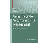 Game Theory for Security and Risk Management: From Theory to Practice (Static & Dynamic Game Theory: Foundations & Applications)