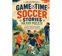 Game Time Soccer Stories for Kids Ages 8-12: 12 Fictional Short Stories About Confidence, Teamwork, Resilience, and Sportsmanship for Young Players