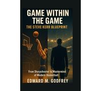 Game Within the Game: The Steve Kerr Blueprint: From Sharpshooter to Mastermind of Modern Basketball