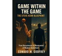 Game Within the Game: The Steve Kerr Blueprint: From Sharpshooter to Mastermind of Modern Basketball