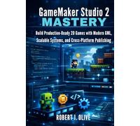 GameMaker Studio 2 Mastery: Build Production-Ready 2D Games with Modern GML, Scalable Systems, and Cross-Platform Publishing