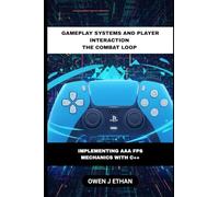 Gameplay Systems And Player Interaction The Combat Loop: Implementing AAA FPS Mechanics With C++