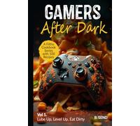 Gamers After Dark - A Filthy Cookbook Series with 100 Recipes: Lube Up, Level Up, Eat Dirty (Gamers After Dark - 100 Gamer Recipes, Snacks, Hearty Feasts, Gamer Food)