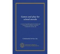 Games and play for school morale: a course of graded games for school and community recreation, issued by Community service, inc