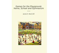 Games for the Playground, Home, School and Gymnasium (Classic Books)
