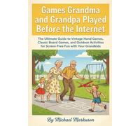 Games Grandma and Grandpa Played Before the Internet: The Ultimate Guide to Vintage Hand Games, Classic Board Games, and Outdoor Activities for Screen-Free Fun with Your Grandkids