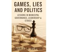 Games, Lies, and Politics - Lessons in Municipal Governance, Leadership and Ethics