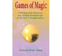 Games of Magic: A Metaphysical Adventure and Healing Breakthrough on the Path to Enlightenment