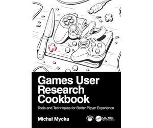 Games User Research Cookbook: Tools and Techniques for Better Player Experience