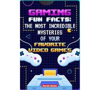 Gaming Curiosities: The Most Incredible Mysteries of Your Favorite Video Games: Hidden Secrets, Easter Eggs and Forbidden Stories from the Video Game World