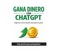 Gana dinero con ChatGPT: Guía práctica paso a paso para generar ingresos desde casa sin experiencia