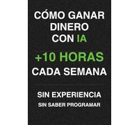 Gana dinero con IA: Modelos reales para empezar hoy sin saber programar (Ingresos con IA: De los primeros ingresos al sistema que crece. Sin experiencia. Sin programar.)