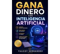 Gana Dinero con inteligencia Artificial: La guía práctica para generar ingresos desde cero en 30 días sin ser expertos en Tecnología