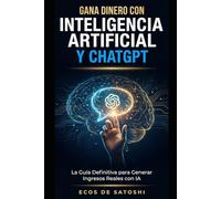 Gana Dinero con Inteligencia Artificial y ChatGPT: La Guía Definitiva para Generar Ingresos Reales desde Cero: Freelancing, Infoproductos, Automatización y Negocios Escalables con IA en 2026