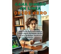 Gana dinero en línea desde cero: Guía Práctica Paso a Paso Métodos Comprobados para Trabajar desde Casa y Crear Ingresos Estrategias Comprobadas para Trabajar desde Casa y Crear Ingresos Pasivos