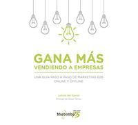 Gana más vendiendo a empresas: Una guía paso a paso de marketing B2B online y offline (SIN COLECCION)