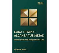 Gana Tiempo - Alcanza tus Metas: Gestión efectivo del tiempo en el día a día (PRÁCTIA ESENCIAL)