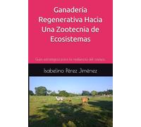 Ganadería Regenerativa Hacia Una Zootecnia de Ecosistemas: Guía estratégica para la resiliencia del campo.