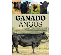 GANADO ANGUS: Una Guía para Criar Ganado Angus para Producción de Carne y Reproducción, Incluye: Alimentación, Alojamiento, Salud y Manejo del Hato para Principiantes y Pequeños Ganaderos