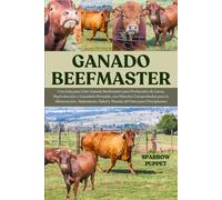 GANADO BEEFMASTER: Una Guía para Criar Ganado Beefmaster para Producción de Carne, Reproducción y Ganadería Rentable, con Métodos Comprobados para la ... Salud y Manejo del Hato para Principiantes