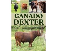 GANADO DEXTER: Una Guía para Criar Ganado Dexter para Carne, Leche y Agricultura a Pequeña Escala, con Consejos Expertos sobre Alimentación, ... del Hato para Principiantes y Autosuficientes