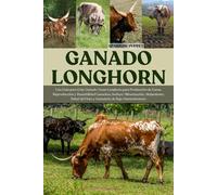 GANADO LONGHORN: Una Guía para Criar Ganado Texas Longhorn para Producción de Carne, Reproducción y Rentabilidad Ganadera, Incluye: Alimentación, ... del Hato y Ganadería de Bajo Mantenimiento