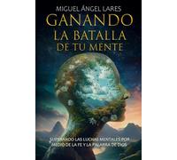 Ganando la Batalla de Tu Mente: Superando las Luchas Mentales por Medio de la Fe y la Palabra de Dios