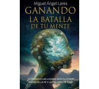Ganando la Batalla de Tu Mente: Superando las Luchas Mentales por Medio de la Fe y la Palabra de Dios