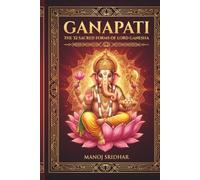 Ganapati: The 32 Sacred Forms of Lord Ganesha: Divine Energies & Spiritual Manifestations