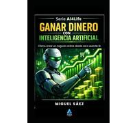 Ganar Dinero con Inteligencia Artificial: IA para emprender, de la idea al negocio (AI4LIFE: Inteligencia Artificial para Tu Vida, Tu Trabajo y Tu Dinero)