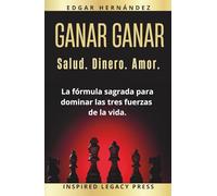 Ganar Ganar: Salud. Dinero. Amor.: La fórmula sagrada para dominar las tres fuerzas de la vida. (Inspired Riqueza)
