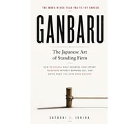 GANBARU 頑張る: The Japanese Art of Standing Firm: How to Choose What Deserves Your Effort, Persevere Without Burning Out, and Know When You Have Done Enough