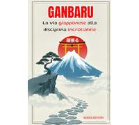 GANBARU: Il metodo giapponese per sviluppare una disciplina d’acciaio, battere la procrastinazione e raggiungere ogni obiettivo.