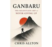 Ganbaru: The Relentless Art of Never Giving Up