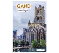 Gand Guide de Voyage: Planification du voyage, attractions, musées, croisières sur les canaux, gastronomie et itinéraires pratiques