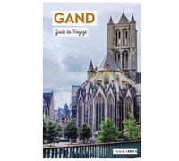 Gand Guide de Voyage: Planification du voyage, attractions, musées, croisières sur les canaux, gastronomie et itinéraires pratiques