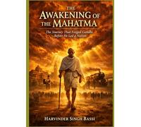 Gandhi: The Awakening of the Mahatma: From Porbandar to the Threshold of a Nation - The Journey That Forged Gandhi’s Mind, Method, and Moral Power