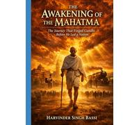 Gandhi: The Awakening of the Mahatma: From Porbandar to the Threshold of a Nation - The Journey That Forged Gandhi’s Mind, Method, and Moral Power