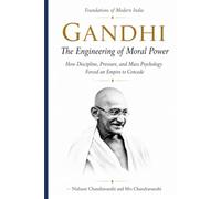 Gandhi: The Engineering of Moral Power: How Discipline, Pressure, and Mass Psychology Forced an Empire to Concede (Foundations of Modern India)