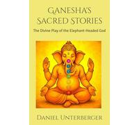 Ganesha's Sacred Stories: The Divine Play of the Elephant-Headed God: 1 (Ganesha's Awakening)