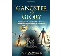 Gangster to Glory: Discover how to live without the stress and overwhelm of pressure, worry, shame, guilt