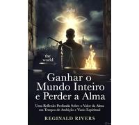 Ganhar o Mundo Inteiro e Perder a Alma: Uma Reflexão Profunda Sobre o Valor da Alma em Tempos de Ambição e Vazio Espiritual