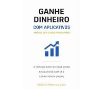 GANHE DINHEIRO COM APLICATIVOS MESMO SEM SABER PROGRAMAR: O MÉTODO SIMPLES PARA CRIAR APLICATIVOS COM IA E GERAR RENDA ONLINE