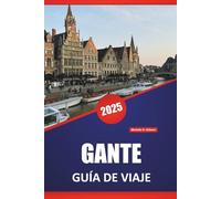 GANTE GUÍA DE VIAJE 2025: Recorridos a pie, comida local, historia, arquitectura, museos y consejos prácticos de viaje por el centro cultural de Bélgica