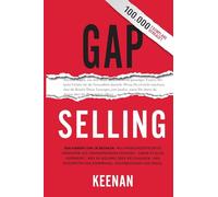 Gap Selling: Den Kunden zum Ja bringen: Wie problembezogenes Verkaufen den Umsatz steigert, indem es alles verändert, was Sie über Beziehungen, das Überwinden von Einwänden, das Abschließen und den