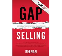 Gap Selling: Getting The Customer To Yes: How Problem-centric Selling