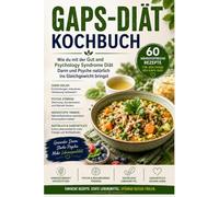 GAPS-Diät Kochbuch: Wie du mit der Gut and Psychology Syndrome Diät Darm und Psyche natürlich ins Gleichgewicht bringst