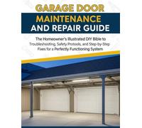 Garage Door Maintenance And Repair Guide: The Homeowner's Illustrated DIY Bible To Troubleshooting, Safety Protocols, And Step-By-Step Fixes For A Perfectly Functioning System (The How-to DIY Bibles)